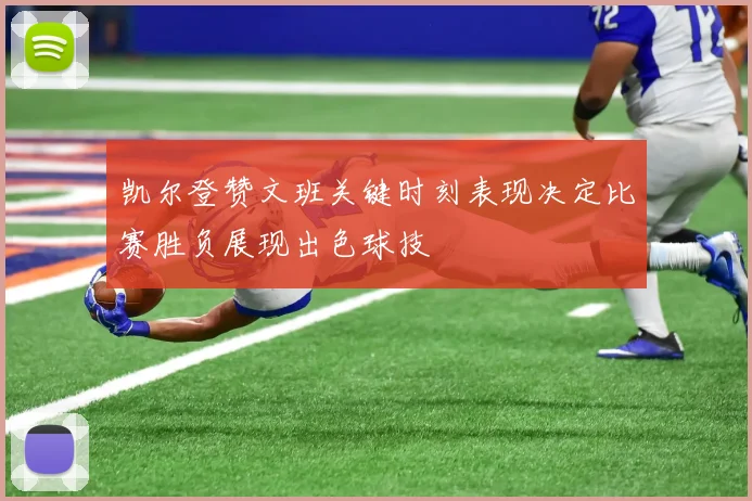 凯尔登赞文班关键时刻表现决定比赛胜负展现出色球技