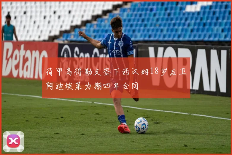 荷甲乌得勒支签下西汉姆18岁后卫阿迪埃莱为期四年合同