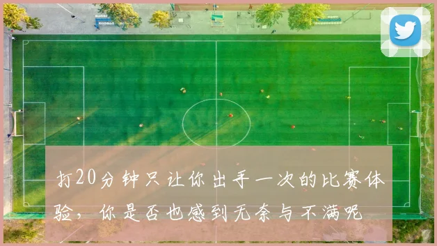 打20分钟只让你出手一次的比赛体验，你是否也感到无奈与不满呢