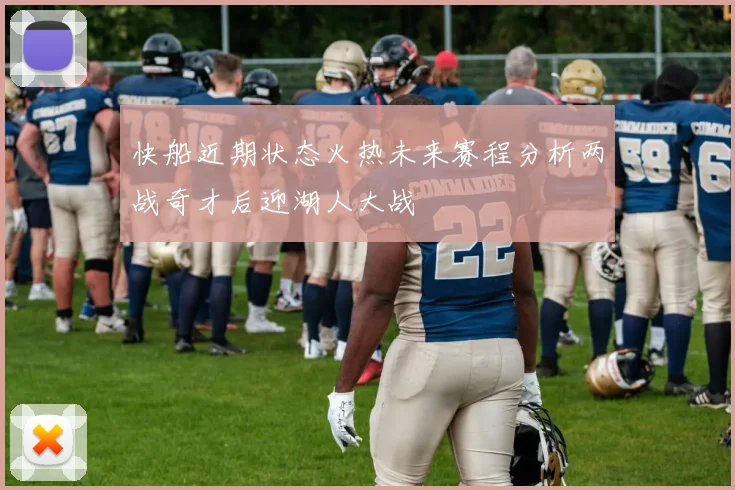 快船近期状态火热未来赛程分析两战奇才后迎湖人大战