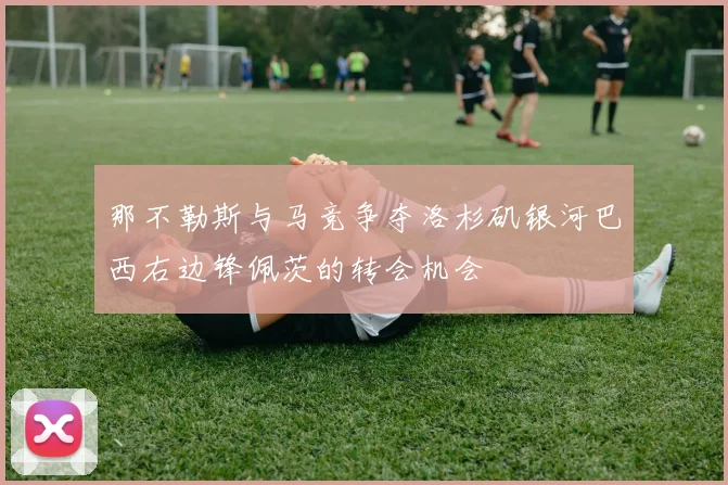 那不勒斯与马竞争夺洛杉矶银河巴西右边锋佩茨的转会机会