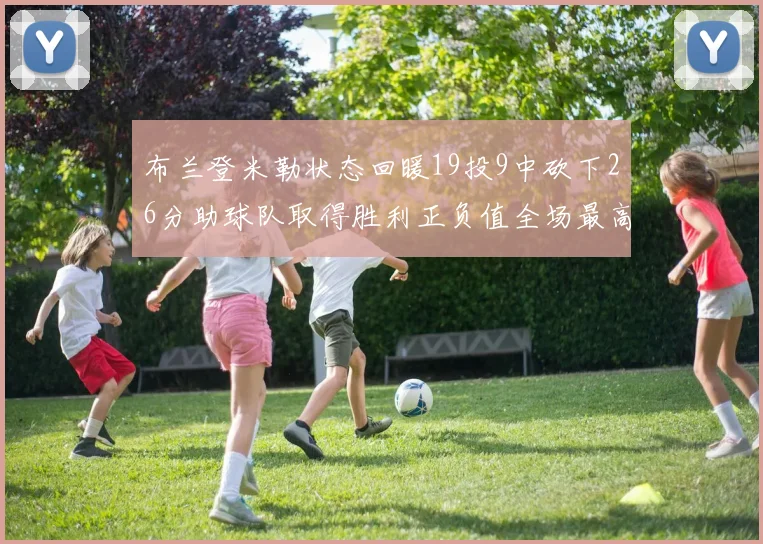 布兰登米勒状态回暖19投9中砍下26分助球队取得胜利正负值全场最高
